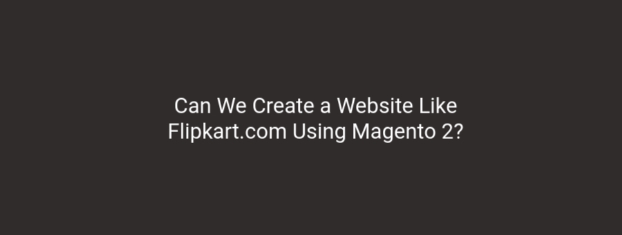Can We Create a Website Like Flipkart.com Using Magento 2